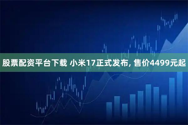 股票配资平台下载 小米17正式发布, 售价4499元起