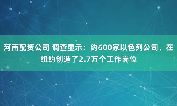 河南配资公司 调查显示：约600家以色列公司，在纽约创造了2.7万个工作岗位
