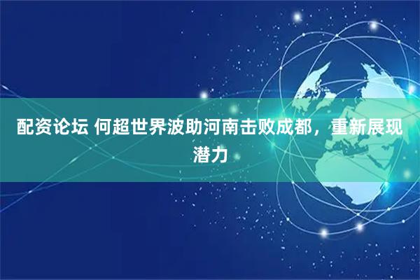 配资论坛 何超世界波助河南击败成都，重新展现潜力