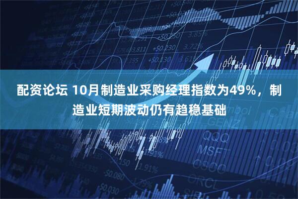 配资论坛 10月制造业采购经理指数为49%，制造业短期波动仍有趋稳基础