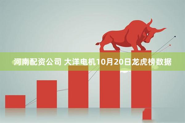 河南配资公司 大洋电机10月20日龙虎榜数据