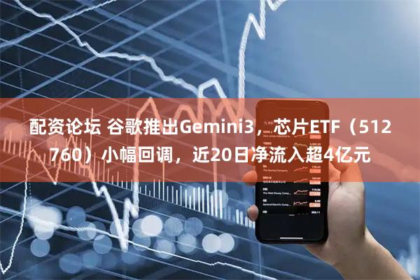配资论坛 谷歌推出Gemini3，芯片ETF（512760）小幅回调，近20日净流入超4亿元