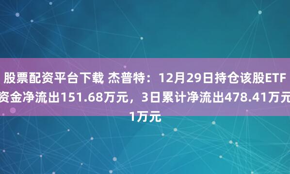 股票配资平台下载 杰普特：12月29日持仓该股ETF资金净流出151.68万元，3日累计净流出478.41万元