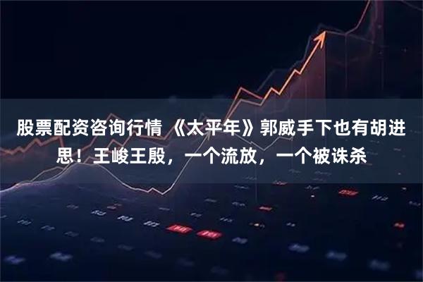股票配资咨询行情 《太平年》郭威手下也有胡进思！王峻王殷，一个流放，一个被诛杀